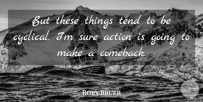 Rory Bruer Quote About Action, Sure, Tend: But These Things Tend To...