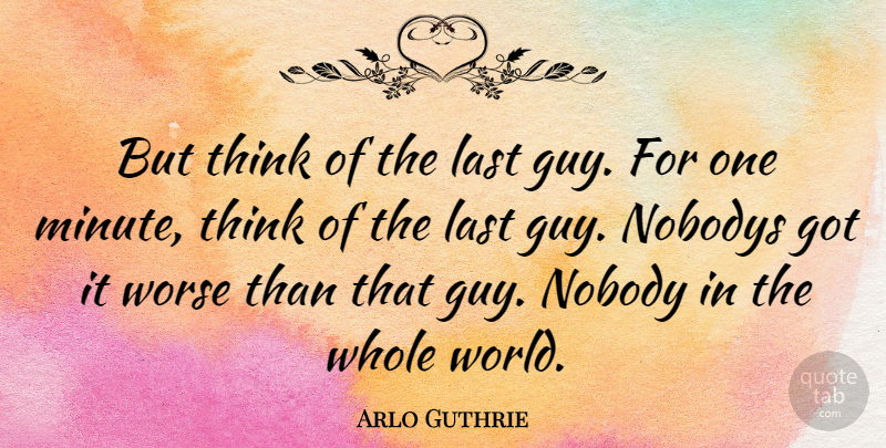 Arlo Guthrie Quote About Thinking, Guy, World: But Think Of The Last...
