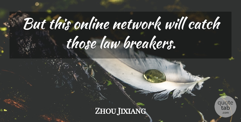 Zhou Jixiang Quote About Catch, Law, Network, Online: But This Online Network Will...