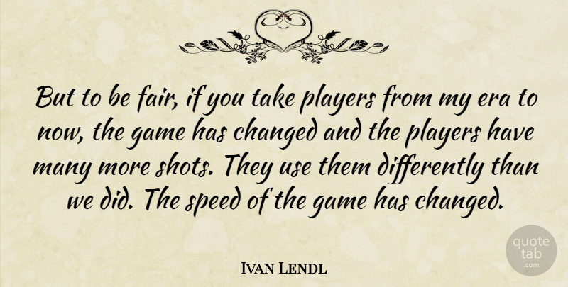 Ivan Lendl Quote About Player, Games, Use: But To Be Fair If...