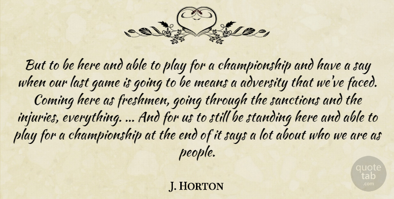J. Horton Quote About Adversity, Coming, Game, Last, Means: But To Be Here And...