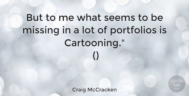 Craig McCracken Quote About Missing, Portfolios, Seems: But To Me What Seems...