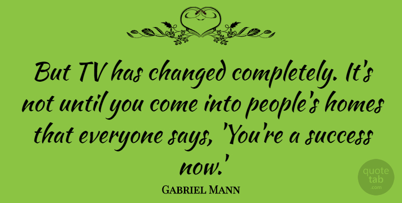 Gabriel Mann Quote About Homes, Success, Tv, Until: But Tv Has Changed Completely...