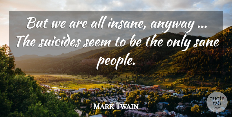 Mark Twain Quote About Suicide, Suicidal, People: But We Are All Insane...