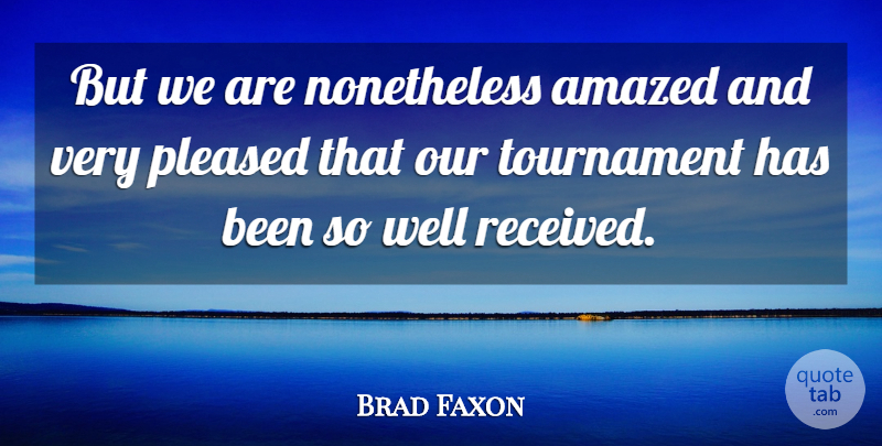 Brad Faxon Quote About Amazed, Pleased, Tournament: But We Are Nonetheless Amazed...