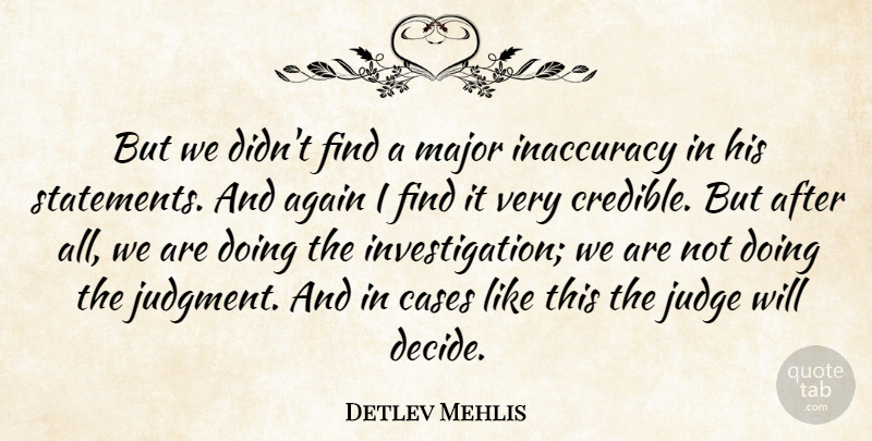 Detlev Mehlis Quote About Again, Cases, Inaccuracy, Judge, Major: But We Didnt Find A...