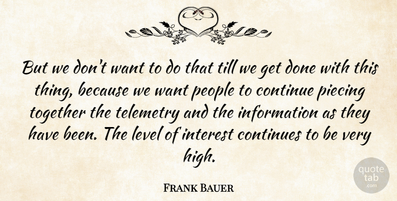 Frank Bauer Quote About Continue, Continues, Information, Interest, Level: But We Dont Want To...