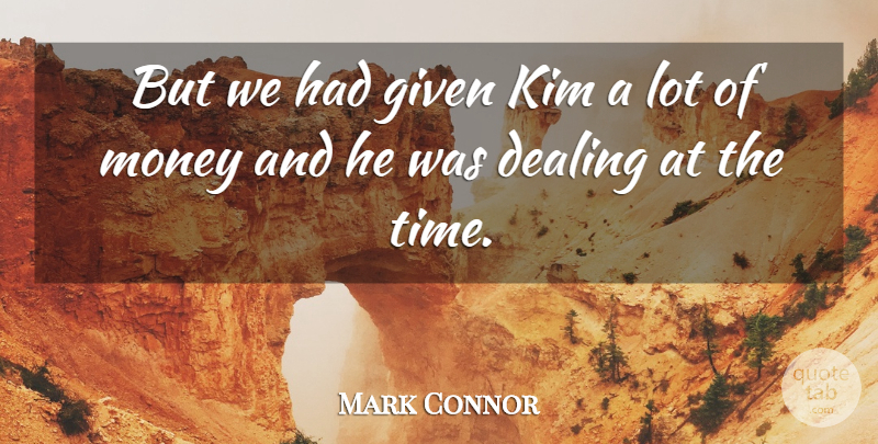 Mark Connor Quote About Dealing, Given, Kim, Money: But We Had Given Kim...