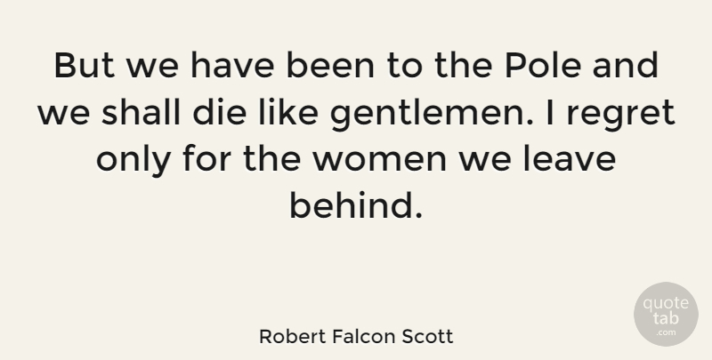 Robert Falcon Scott Quote About Regret, Gentleman, Behinds: But We Have Been To...