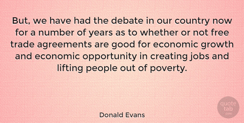 Donald Evans Quote About Agreements, Country, Creating, Debate, Economic: But We Have Had The...