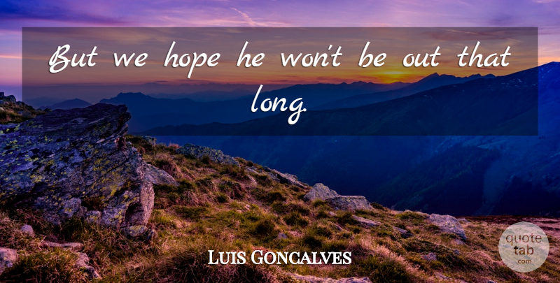Luis Goncalves Quote About Hope: But We Hope He Wont...