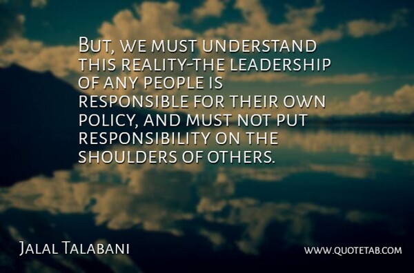 Jalal Talabani Quote About Leadership, People, Responsibility, Shoulders, Understand: But We Must Understand This...