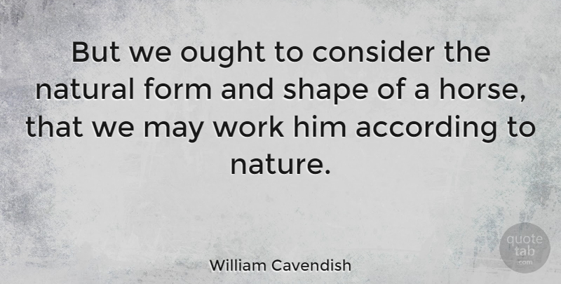 William Cavendish Quote About According, Consider, Form, Natural, Ought: But We Ought To Consider...