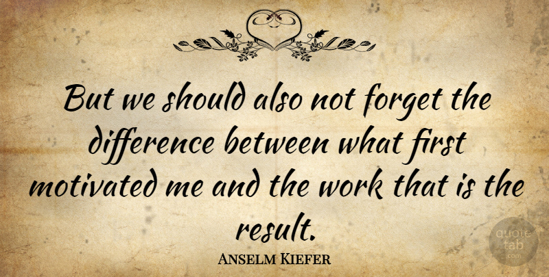 Anselm Kiefer Quote About Motivated, Work: But We Should Also Not...