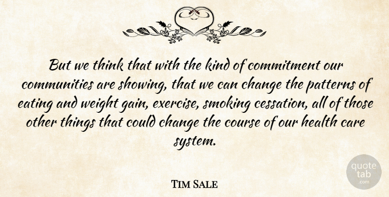 Tim Sale Quote About Care, Change, Commitment, Course, Eating: But We Think That With...