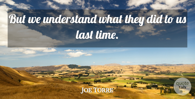 Joe Torre Quote About Last, Understand: But We Understand What They...