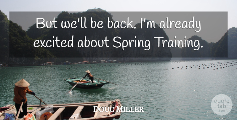 Doug Miller Quote About Excited, Spring: But Well Be Back Im...