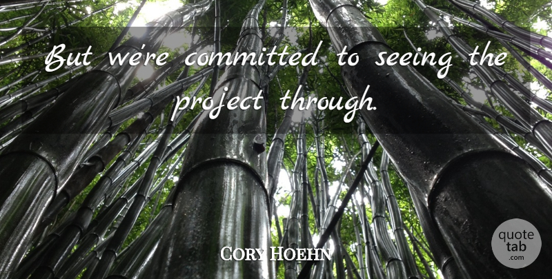 Cory Hoehn Quote About Committed, Project, Seeing: But Were Committed To Seeing...