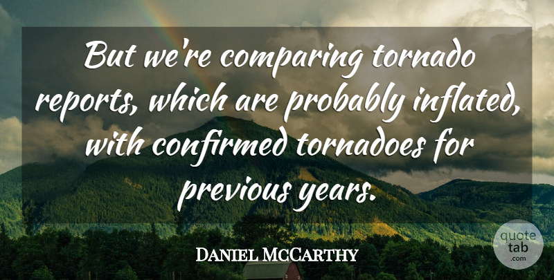 Daniel McCarthy Quote About Comparing, Confirmed, Previous, Tornado: But Were Comparing Tornado Reports...