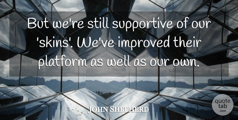John Shepherd Quote About Improved, Platform, Supportive: But Were Still Supportive Of...