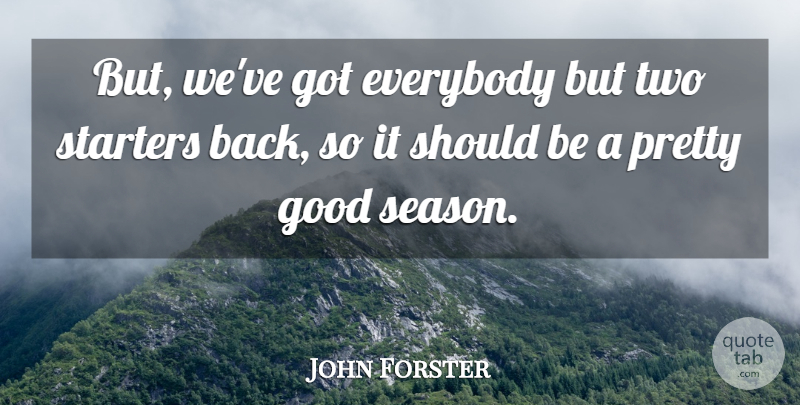 John Forster Quote About Everybody, Good, Starters: But Weve Got Everybody But...