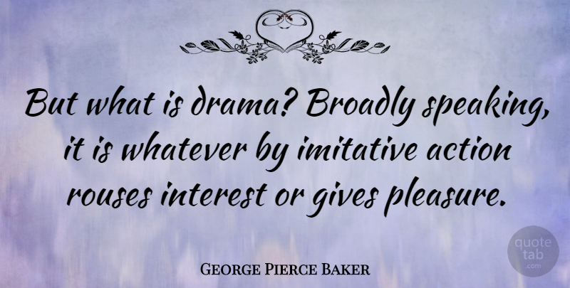 George Pierce Baker Quote About Gives, Interest, Whatever: But What Is Drama Broadly...