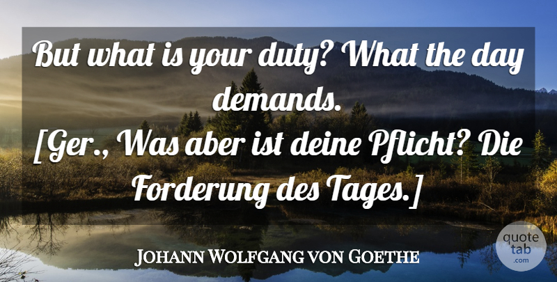 Johann Wolfgang von Goethe Quote About Demand, Duty, Dies: But What Is Your Duty...
