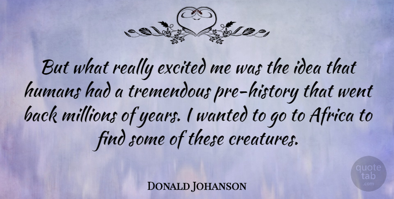Donald Johanson Quote About Ideas, Years, Excited: But What Really Excited Me...