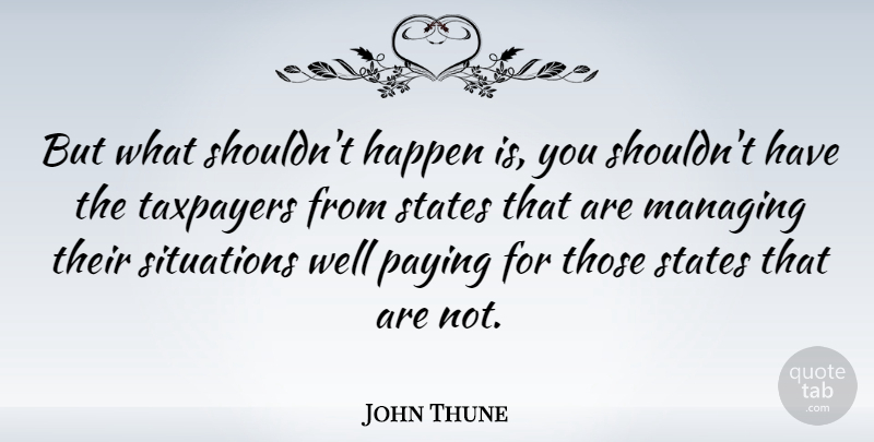 John Thune Quote About Taxpayers, States, Situation: But What Shouldnt Happen Is...