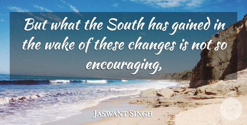 Jaswant Singh Quote About Changes, Gained, South, Wake: But What The South Has...