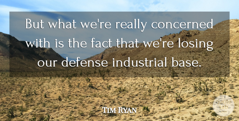 Tim Ryan Quote About Concerned, Defense, Fact, Industrial, Losing: But What Were Really Concerned...