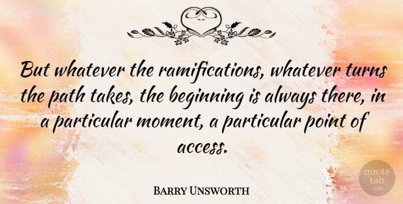 Barry Unsworth Quote About Particular, Point, Turns, Whatever: But Whatever The Ramifications Whatever...