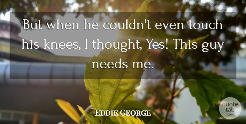 Eddie George Quote About Guy, Needs, Touch: But When He Couldnt Even...
