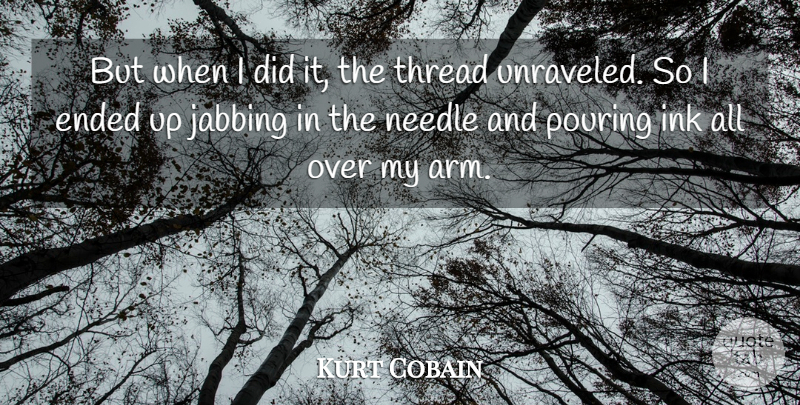 Kurt Cobain Quote About Ended, Ink, Needle, Pouring, Thread: But When I Did It...