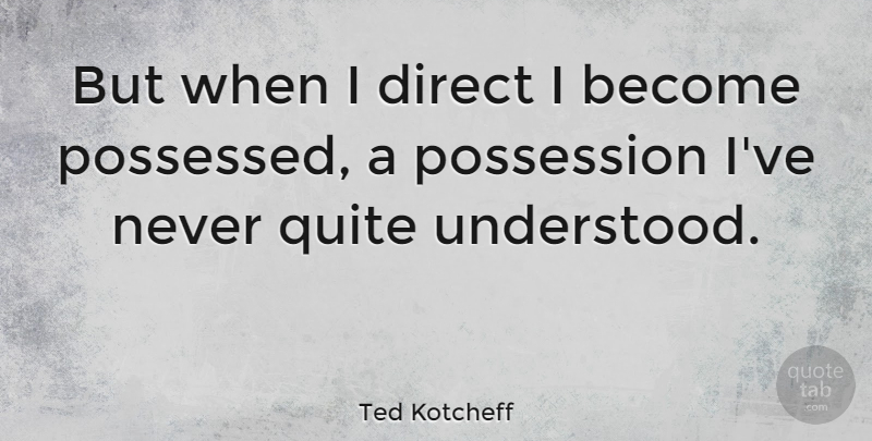 Ted Kotcheff Quote About Never Quit, Possession, Understood: But When I Direct I...