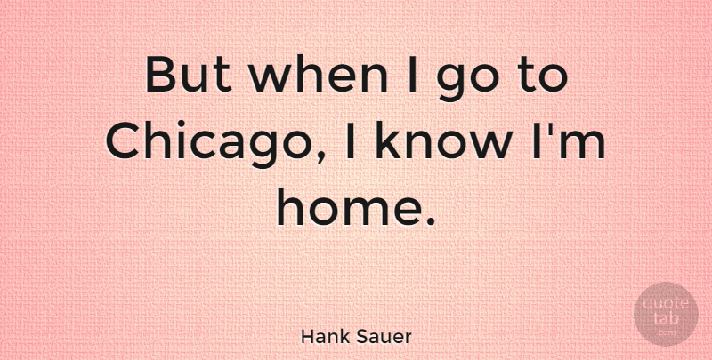 Hank Sauer Quote About Home, Chicago, Knows: But When I Go To...
