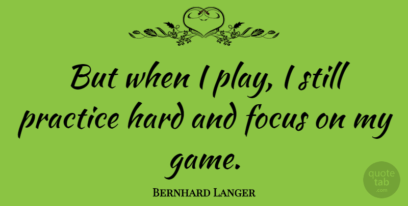 Bernhard Langer Quote About Games, Play, Practice: But When I Play I...