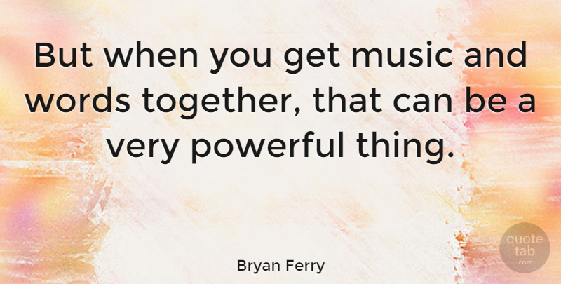 Bryan Ferry Quote About Music, Powerful, Together: But When You Get Music...
