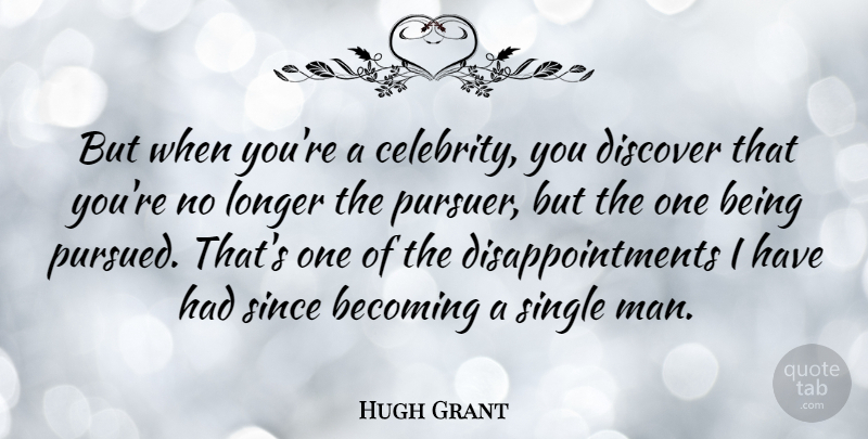 Hugh Grant Quote About Disappointment, Becoming, Single Man: But When Youre A Celebrity...