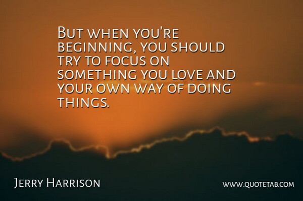 Jerry Harrison Quote About Focus, Trying, Way: But When Youre Beginning You...