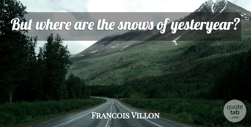 Francois Villon Quote About Snow, Yesteryear: But Where Are The Snows...