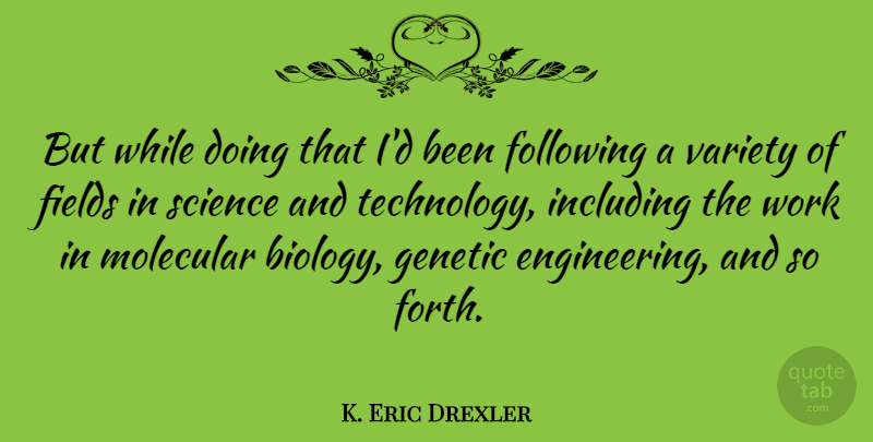 K. Eric Drexler Quote About Fields, Following, Genetic, Including, Molecular: But While Doing That Id...