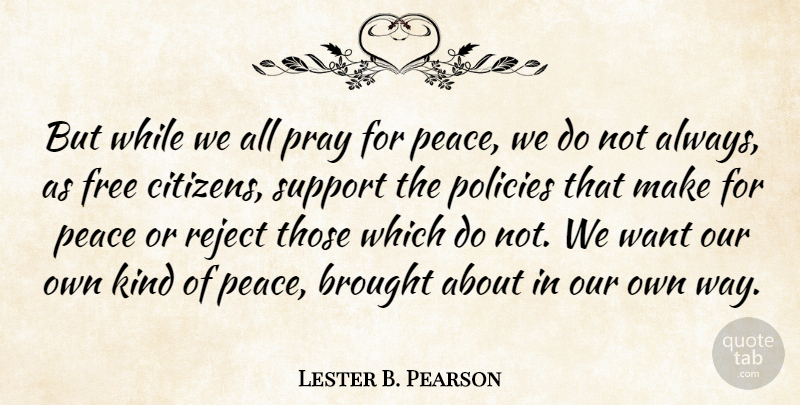 Lester B. Pearson Quote About Brought, Peace, Policies, Pray, Reject: But While We All Pray...