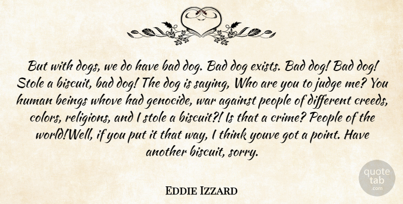 Eddie Izzard Quote About Against, Bad, Beings, Dog, Human: But With Dogs We Do...