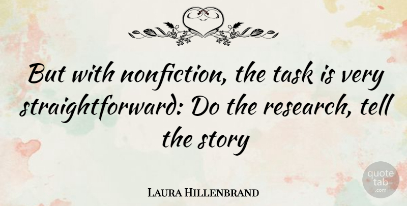 Laura Hillenbrand Quote About Research, Fiction And Nonfiction, Tasks: But With Nonfiction The Task...