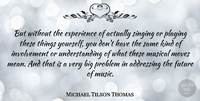 Michael Tilson Thomas Quote About Moving, Mean, Understanding: But Without The Experience Of...