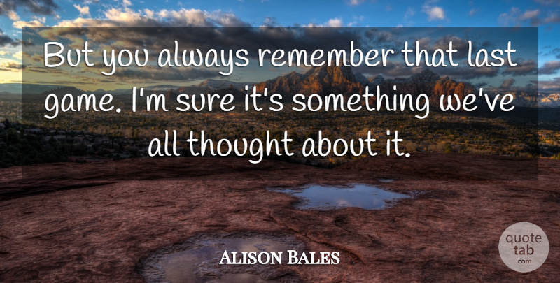 Alison Bales Quote About Last, Remember, Sure: But You Always Remember That...
