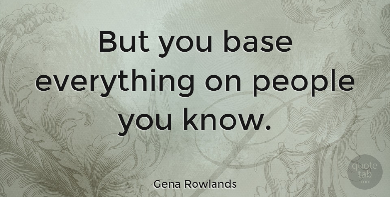 Gena Rowlands Quote About People: But You Base Everything On...