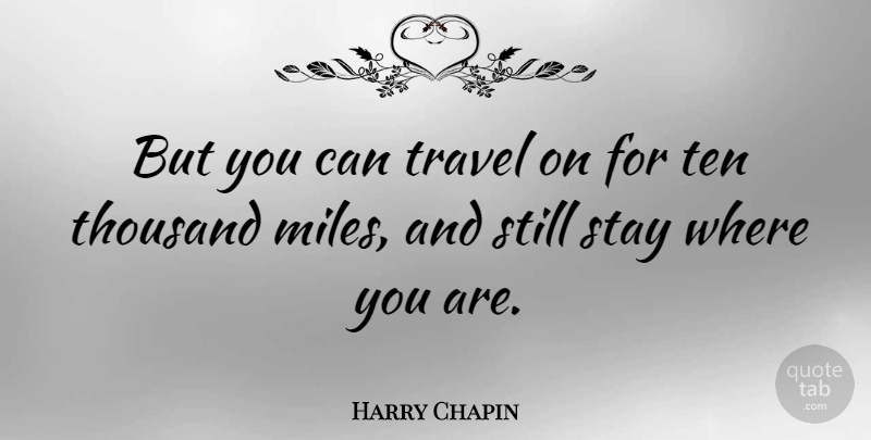 Harry Chapin Quote About Where You Are, Miles, Thousand: But You Can Travel On...