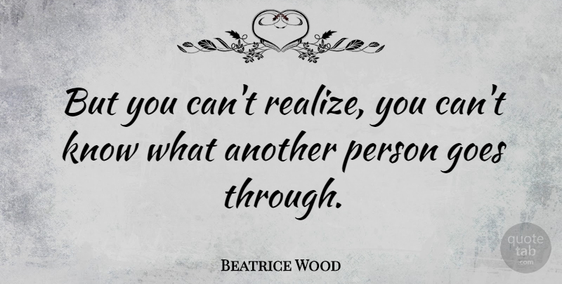 Beatrice Wood Quote About Realizing, Persons, Knows: But You Cant Realize You...